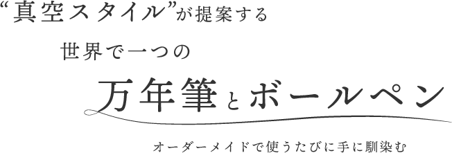 “真空スタイル”が提案する世界で一つの万年筆とボールペン　オーダーメイドで使うたびに手に馴染む